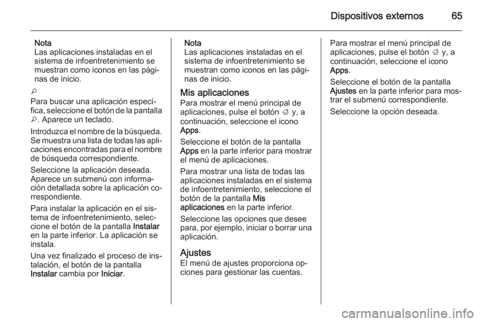 OPEL INSIGNIA 2014.5 Manual de infoentretenimiento (in Spanish) Dispositivos externos65
Nota
Las aplicaciones instaladas en el
sistema de infoentretenimiento se
muestran como iconos en las pági‐
nas de inicio.
o
Para buscar una aplicación especí‐
fica, sele OPEL INSIGNIA 2014.5 Manual de infoentretenimiento (in Spanish) Dispositivos externos65
Nota
Las aplicaciones instaladas en el
sistema de infoentretenimiento se
muestran como iconos en las pági‐
nas de inicio.
o
Para buscar una aplicación especí‐
fica, sele