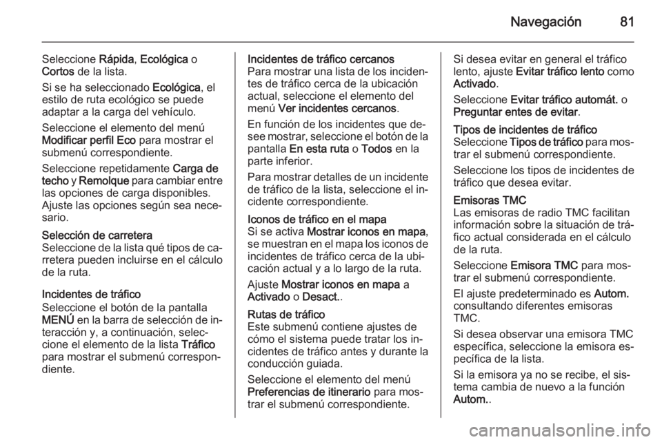 OPEL INSIGNIA 2014.5 Manual de infoentretenimiento (in Spanish) Navegación81
Seleccione Rápida, Ecológica o
Cortos de la lista.
Si se ha seleccionado Ecológica, el
estilo de ruta ecológico se puede
adaptar a la carga del vehículo.
Seleccione el elemento d OPEL INSIGNIA 2014.5 Manual de infoentretenimiento (in Spanish) Navegación81
Seleccione Rápida, Ecológica o
Cortos de la lista.
Si se ha seleccionado Ecológica, el
estilo de ruta ecológico se puede
adaptar a la carga del vehículo.
Seleccione el elemento d