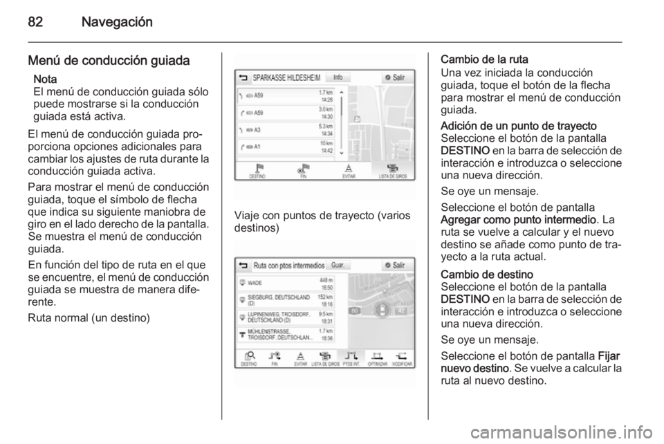 OPEL INSIGNIA 2014.5 Manual de infoentretenimiento (in Spanish) 82Navegación
Menú de conducción guiadaNota
El menú de conducción guiada sólo puede mostrarse si la conducción
guiada está activa.
El menú de conducción guiada pro‐ porciona opciones adicio OPEL INSIGNIA 2014.5 Manual de infoentretenimiento (in Spanish) 82Navegación
Menú de conducción guiadaNota
El menú de conducción guiada sólo puede mostrarse si la conducción
guiada está activa.
El menú de conducción guiada pro‐ porciona opciones adicio
