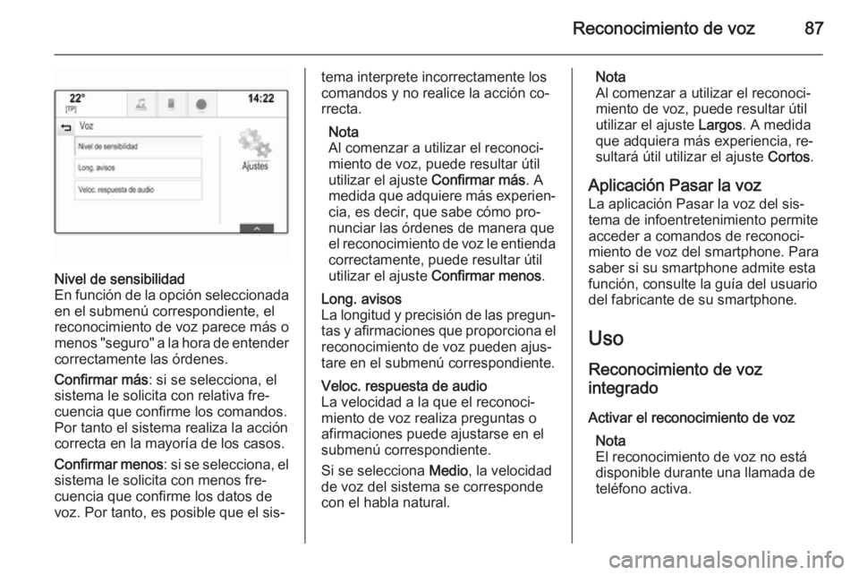 OPEL INSIGNIA 2014.5 Manual de infoentretenimiento (in Spanish) Reconocimiento de voz87
Nivel de sensibilidad
En función de la opción seleccionada en el submenú correspondiente, el
reconocimiento de voz parece más o
menos "seguro" a la hora de entender OPEL INSIGNIA 2014.5 Manual de infoentretenimiento (in Spanish) Reconocimiento de voz87
Nivel de sensibilidad
En función de la opción seleccionada en el submenú correspondiente, el
reconocimiento de voz parece más o
menos "seguro" a la hora de entender