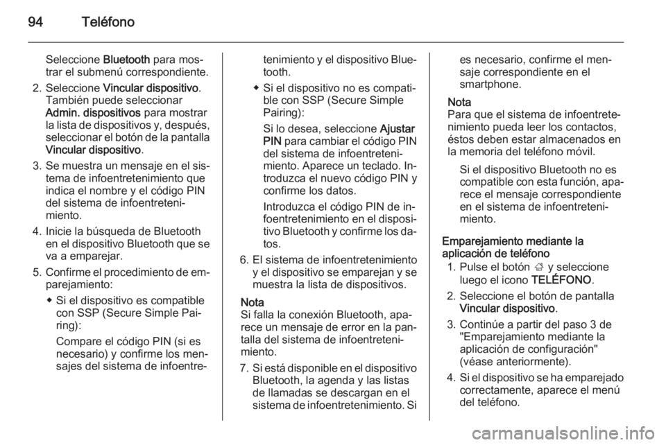 OPEL INSIGNIA 2014.5 Manual de infoentretenimiento (in Spanish) 94Teléfono
Seleccione Bluetooth para mos‐
trar el submenú correspondiente.
2. Seleccione Vincular dispositivo .
También puede seleccionar Admin. dispositivos para mostrar
la lista de dispositiv OPEL INSIGNIA 2014.5 Manual de infoentretenimiento (in Spanish) 94Teléfono
Seleccione Bluetooth para mos‐
trar el submenú correspondiente.
2. Seleccione Vincular dispositivo .
También puede seleccionar Admin. dispositivos para mostrar
la lista de dispositiv