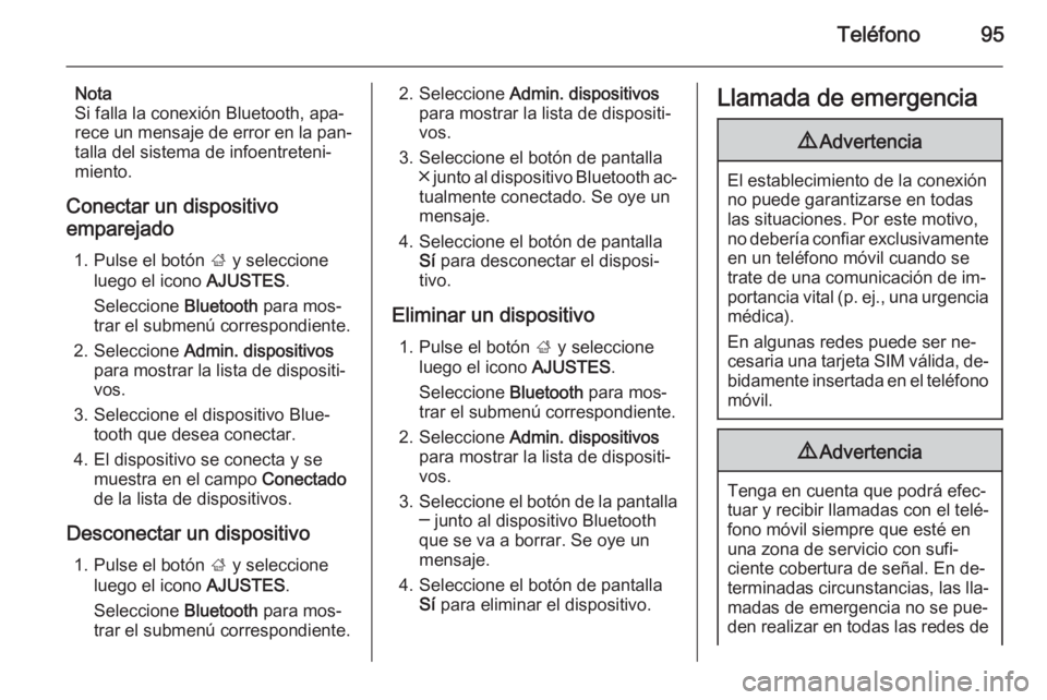 OPEL INSIGNIA 2014.5 Manual de infoentretenimiento (in Spanish) Teléfono95
Nota
Si falla la conexión Bluetooth, apa‐
rece un mensaje de error en la pan‐
talla del sistema de infoentreteni‐
miento.
Conectar un dispositivo emparejado
1. Pulse el botón ; y OPEL INSIGNIA 2014.5 Manual de infoentretenimiento (in Spanish) Teléfono95
Nota
Si falla la conexión Bluetooth, apa‐
rece un mensaje de error en la pan‐
talla del sistema de infoentreteni‐
miento.
Conectar un dispositivo emparejado
1. Pulse el botón ; y