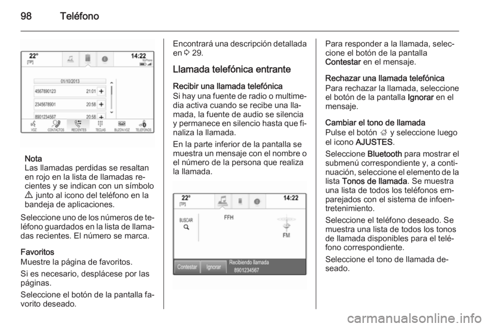 OPEL INSIGNIA 2014.5 Manual de infoentretenimiento (in Spanish) 98Teléfono
Nota
Las llamadas perdidas se resaltan
en rojo en la lista de llamadas re‐
cientes y se indican con un símbolo
9 junto al icono del teléfono en la
bandeja de aplicaciones.
Seleccione OPEL INSIGNIA 2014.5 Manual de infoentretenimiento (in Spanish) 98Teléfono
Nota
Las llamadas perdidas se resaltan
en rojo en la lista de llamadas re‐
cientes y se indican con un símbolo
9 junto al icono del teléfono en la
bandeja de aplicaciones.
Seleccione