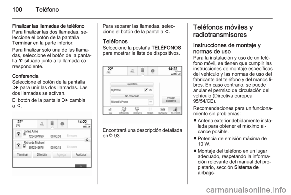 OPEL INSIGNIA 2014.5 Manual de infoentretenimiento (in Spanish) 100Teléfono
Finalizar las llamadas de teléfono
Para finalizar las dos llamadas, se‐
leccione el botón de la pantalla
Terminar en la parte inferior.
Para finalizar solo una de las llama‐ das, s OPEL INSIGNIA 2014.5 Manual de infoentretenimiento (in Spanish) 100Teléfono
Finalizar las llamadas de teléfono
Para finalizar las dos llamadas, se‐
leccione el botón de la pantalla
Terminar en la parte inferior.
Para finalizar solo una de las llama‐ das, s