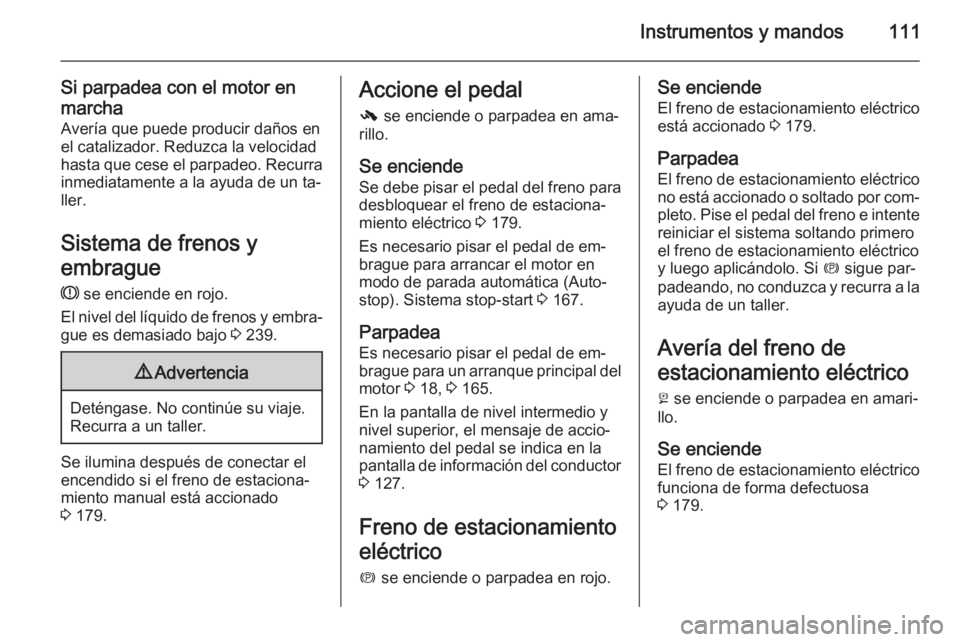 OPEL INSIGNIA 2014.5 Manual de Instrucciones (in Spanish) Instrumentos y mandos111
Si parpadea con el motor en
marcha Avería que puede producir daños en
el catalizador. Reduzca la velocidad
hasta que cese el parpadeo. Recurra
inmediatamente a la ayuda de u OPEL INSIGNIA 2014.5 Manual de Instrucciones (in Spanish) Instrumentos y mandos111
Si parpadea con el motor en
marcha Avería que puede producir daños en
el catalizador. Reduzca la velocidad
hasta que cese el parpadeo. Recurra
inmediatamente a la ayuda de u