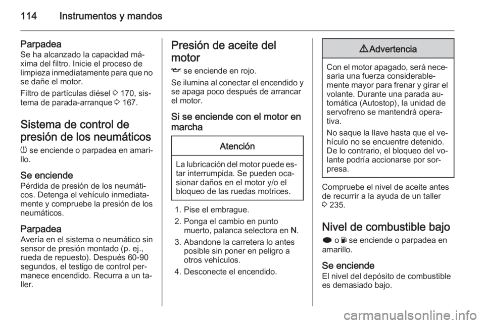 OPEL INSIGNIA 2014.5 Manual de Instrucciones (in Spanish) 114Instrumentos y mandos
Parpadea
Se ha alcanzado la capacidad má‐
xima del filtro. Inicie el proceso de
limpieza inmediatamente para que no se dañe el motor.
Filtro de partículas diésel 3 170, OPEL INSIGNIA 2014.5 Manual de Instrucciones (in Spanish) 114Instrumentos y mandos
Parpadea
Se ha alcanzado la capacidad má‐
xima del filtro. Inicie el proceso de
limpieza inmediatamente para que no se dañe el motor.
Filtro de partículas diésel 3 170,