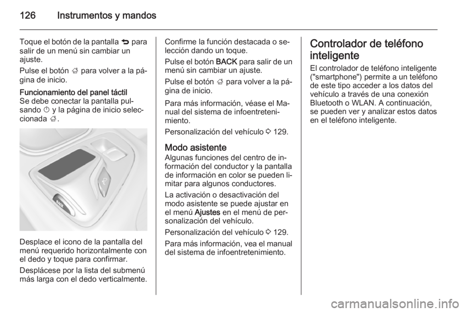 OPEL INSIGNIA 2014.5 Manual de Instrucciones (in Spanish) 126Instrumentos y mandos
Toque el botón de la pantalla q para
salir de un menú sin cambiar un
ajuste.
Pulse el botón ; para volver a la pá‐
gina de inicio.Funcionamiento del panel táctil
Se de OPEL INSIGNIA 2014.5 Manual de Instrucciones (in Spanish) 126Instrumentos y mandos
Toque el botón de la pantalla q para
salir de un menú sin cambiar un
ajuste.
Pulse el botón ; para volver a la pá‐
gina de inicio.Funcionamiento del panel táctil
Se de