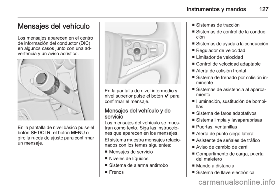 OPEL INSIGNIA 2014.5  Manual de Instrucciones (in Spanish) Instrumentos y mandos127Mensajes del vehículo
Los mensajes aparecen en el centro
de información del conductor (DIC)
en algunos casos junto con una ad‐
vertencia y un aviso acústico.
En la pantall