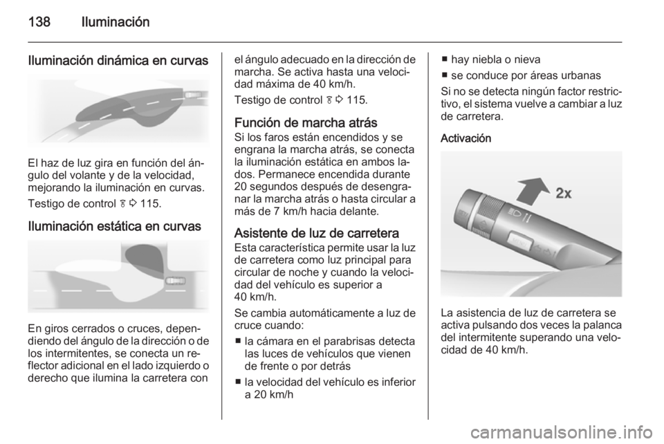 OPEL INSIGNIA 2014.5 Manual de Instrucciones (in Spanish) 138Iluminación
Iluminación dinámica en curvas
El haz de luz gira en función del án‐
gulo del volante y de la velocidad,
mejorando la iluminación en curvas.
Testigo de control f 3 115.
Ilumin OPEL INSIGNIA 2014.5 Manual de Instrucciones (in Spanish) 138Iluminación
Iluminación dinámica en curvas
El haz de luz gira en función del án‐
gulo del volante y de la velocidad,
mejorando la iluminación en curvas.
Testigo de control f 3 115.
Ilumin