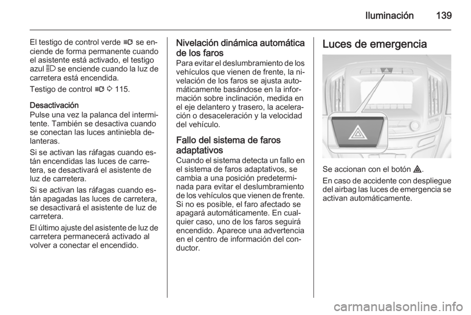 OPEL INSIGNIA 2014.5 Manual de Instrucciones (in Spanish) Iluminación139
El testigo de control verde l se en‐
ciende de forma permanente cuando
el asistente está activado, el testigo
azul 7 se enciende cuando la luz de
carretera está encendida.
Testigo OPEL INSIGNIA 2014.5 Manual de Instrucciones (in Spanish) Iluminación139
El testigo de control verde l se en‐
ciende de forma permanente cuando
el asistente está activado, el testigo
azul 7 se enciende cuando la luz de
carretera está encendida.
Testigo
