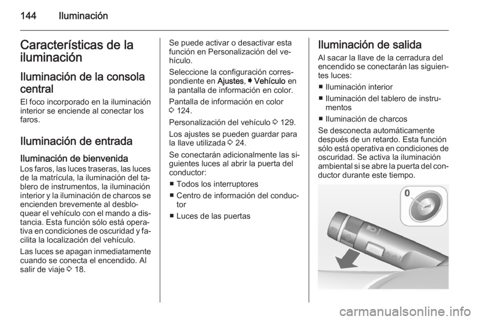 OPEL INSIGNIA 2014.5 Manual de Instrucciones (in Spanish) 144IluminaciónCaracterísticas de la
iluminación
Iluminación de la consola
central El foco incorporado en la iluminación
interior se enciende al conectar los
faros.
Iluminación de entrada
Ilumina OPEL INSIGNIA 2014.5 Manual de Instrucciones (in Spanish) 144IluminaciónCaracterísticas de la
iluminación
Iluminación de la consola
central El foco incorporado en la iluminación
interior se enciende al conectar los
faros.
Iluminación de entrada
Ilumina
