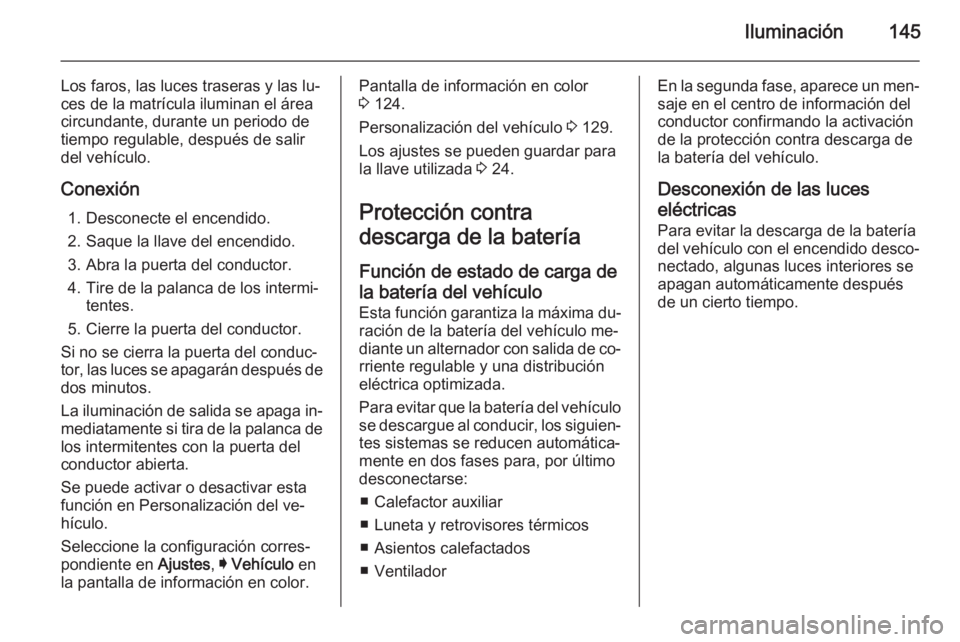 OPEL INSIGNIA 2014.5 Manual de Instrucciones (in Spanish) Iluminación145
Los faros, las luces traseras y las lu‐
ces de la matrícula iluminan el área
circundante, durante un periodo de
tiempo regulable, después de salir del vehículo.
Conexión 1. Desc OPEL INSIGNIA 2014.5 Manual de Instrucciones (in Spanish) Iluminación145
Los faros, las luces traseras y las lu‐
ces de la matrícula iluminan el área
circundante, durante un periodo de
tiempo regulable, después de salir del vehículo.
Conexión 1. Desc