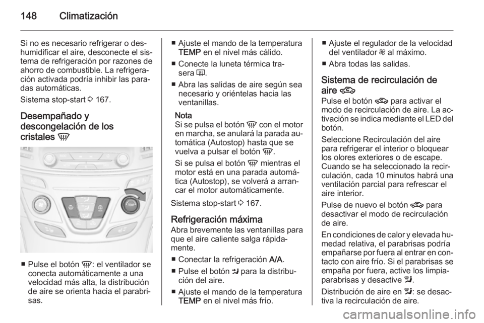 OPEL INSIGNIA 2014.5 Manual de Instrucciones (in Spanish) 148Climatización
Si no es necesario refrigerar o des‐
humidificar el aire, desconecte el sis‐
tema de refrigeración por razones de
ahorro de combustible. La refrigera‐
ción activada podría i OPEL INSIGNIA 2014.5 Manual de Instrucciones (in Spanish) 148Climatización
Si no es necesario refrigerar o des‐
humidificar el aire, desconecte el sis‐
tema de refrigeración por razones de
ahorro de combustible. La refrigera‐
ción activada podría i
