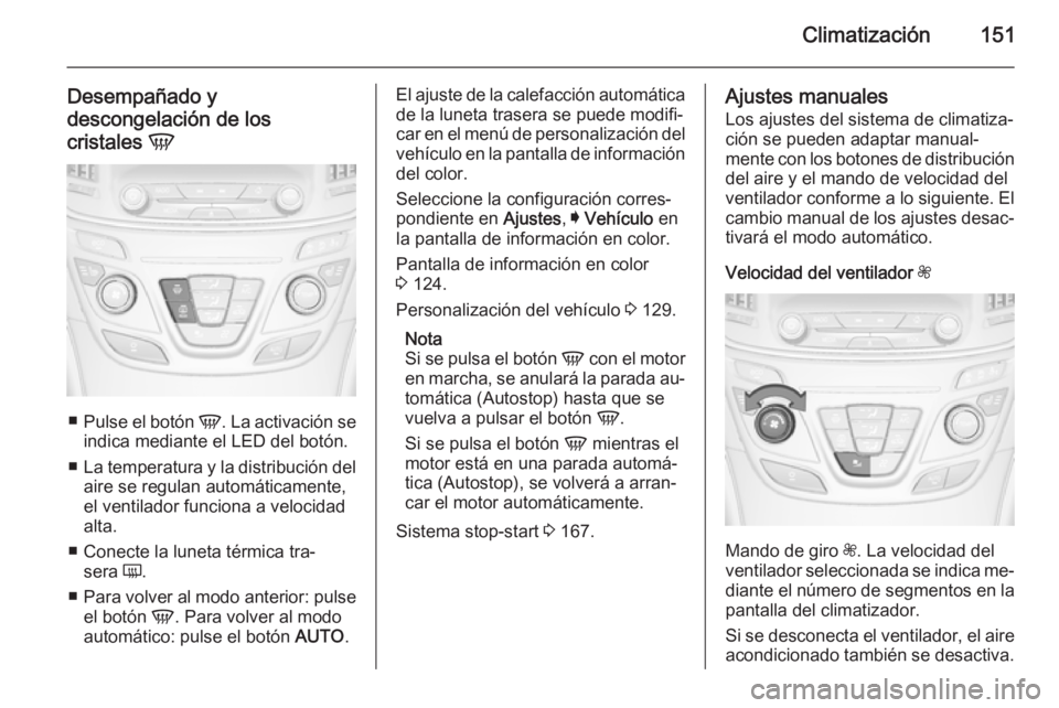 OPEL INSIGNIA 2014.5 Manual de Instrucciones (in Spanish) Climatización151
Desempañado y
descongelación de los
cristales V
■
Pulse el botón V. La activación se
indica mediante el LED del botón.
■ La temperatura y la distribución del
aire se regu OPEL INSIGNIA 2014.5 Manual de Instrucciones (in Spanish) Climatización151
Desempañado y
descongelación de los
cristales V
■
Pulse el botón V. La activación se
indica mediante el LED del botón.
■ La temperatura y la distribución del
aire se regu