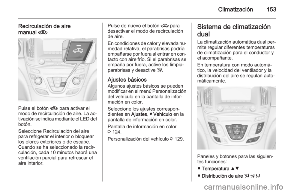 OPEL INSIGNIA 2014.5 Manual de Instrucciones (in Spanish) Climatización153
Recirculación de aire
manual 4
Pulse el botón 4 para activar el
modo de recirculación de aire. La ac‐
tivación se indica mediante el LED del botón.
Seleccione Recirculación OPEL INSIGNIA 2014.5 Manual de Instrucciones (in Spanish) Climatización153
Recirculación de aire
manual 4
Pulse el botón 4 para activar el
modo de recirculación de aire. La ac‐
tivación se indica mediante el LED del botón.
Seleccione Recirculación