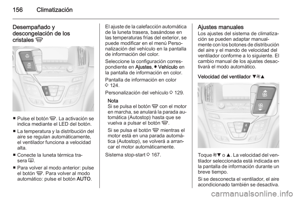 OPEL INSIGNIA 2014.5 Manual de Instrucciones (in Spanish) 156Climatización
Desempañado y
descongelación de los
cristales V
■
Pulse el botón V. La activación se
indica mediante el LED del botón.
■ La temperatura y la distribución del
aire se regu OPEL INSIGNIA 2014.5 Manual de Instrucciones (in Spanish) 156Climatización
Desempañado y
descongelación de los
cristales V
■
Pulse el botón V. La activación se
indica mediante el LED del botón.
■ La temperatura y la distribución del
aire se regu