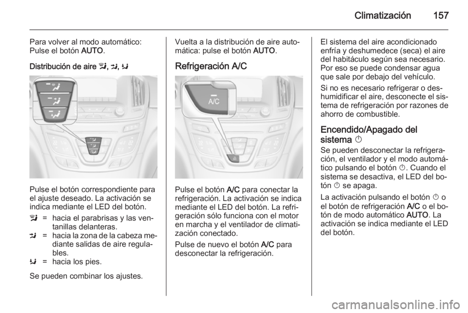 OPEL INSIGNIA 2014.5 Manual de Instrucciones (in Spanish) Climatización157
Para volver al modo automático:
Pulse el botón AUTO.
Distribución de aire l, M , K
Pulse el botón correspondiente para
el ajuste deseado. La activación se indica mediante el L OPEL INSIGNIA 2014.5 Manual de Instrucciones (in Spanish) Climatización157
Para volver al modo automático:
Pulse el botón AUTO.
Distribución de aire l, M , K
Pulse el botón correspondiente para
el ajuste deseado. La activación se indica mediante el L