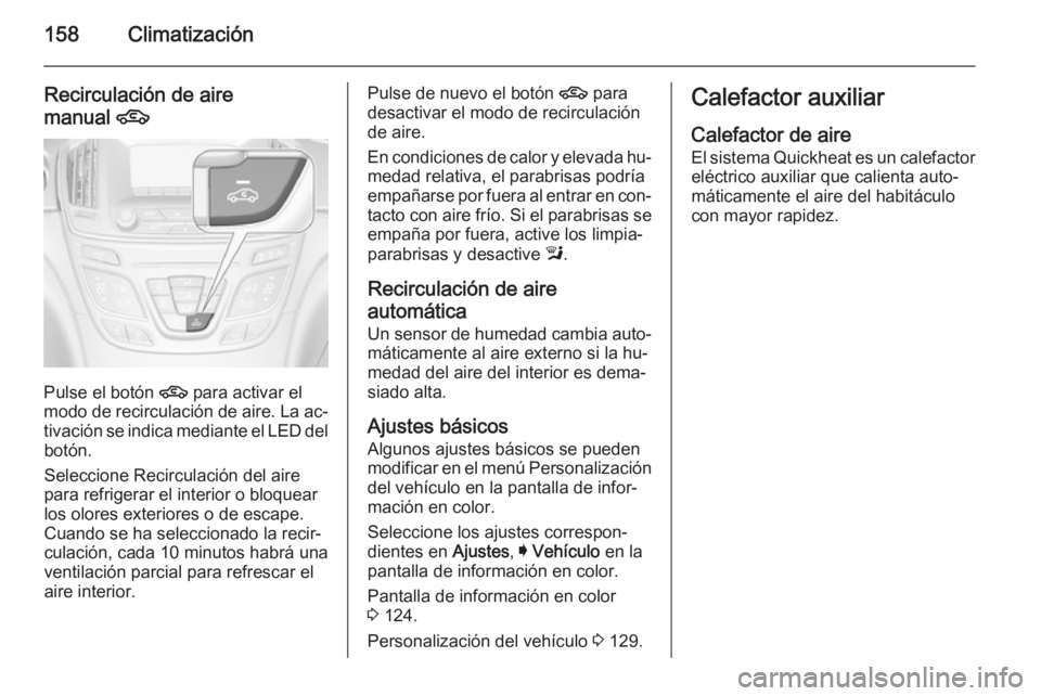 OPEL INSIGNIA 2014.5 Manual de Instrucciones (in Spanish) 158Climatización
Recirculación de aire
manual 4
Pulse el botón 4 para activar el
modo de recirculación de aire. La ac‐
tivación se indica mediante el LED del botón.
Seleccione Recirculación OPEL INSIGNIA 2014.5 Manual de Instrucciones (in Spanish) 158Climatización
Recirculación de aire
manual 4
Pulse el botón 4 para activar el
modo de recirculación de aire. La ac‐
tivación se indica mediante el LED del botón.
Seleccione Recirculación
