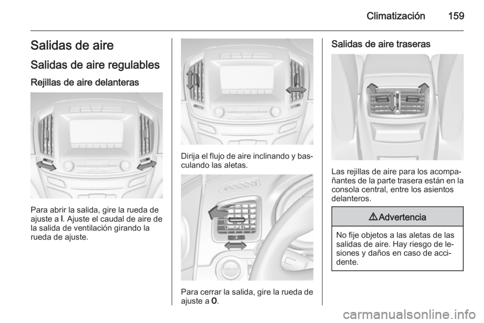OPEL INSIGNIA 2014.5 Manual de Instrucciones (in Spanish) Climatización159Salidas de aire
Salidas de aire regulables Rejillas de aire delanteras
Para abrir la salida, gire la rueda de
ajuste a B. Ajuste el caudal de aire de
la salida de ventilación girand OPEL INSIGNIA 2014.5 Manual de Instrucciones (in Spanish) Climatización159Salidas de aire
Salidas de aire regulables Rejillas de aire delanteras
Para abrir la salida, gire la rueda de
ajuste a B. Ajuste el caudal de aire de
la salida de ventilación girand