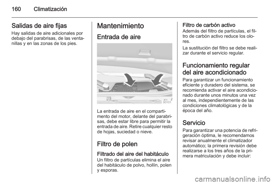 OPEL INSIGNIA 2014.5 Manual de Instrucciones (in Spanish) 160ClimatizaciónSalidas de aire fijasHay salidas de aire adicionales por
debajo del parabrisas, de las venta‐
nillas y en las zonas de los pies.Mantenimiento
Entrada de aire
La entrada de aire en e OPEL INSIGNIA 2014.5 Manual de Instrucciones (in Spanish) 160ClimatizaciónSalidas de aire fijasHay salidas de aire adicionales por
debajo del parabrisas, de las venta‐
nillas y en las zonas de los pies.Mantenimiento
Entrada de aire
La entrada de aire en e