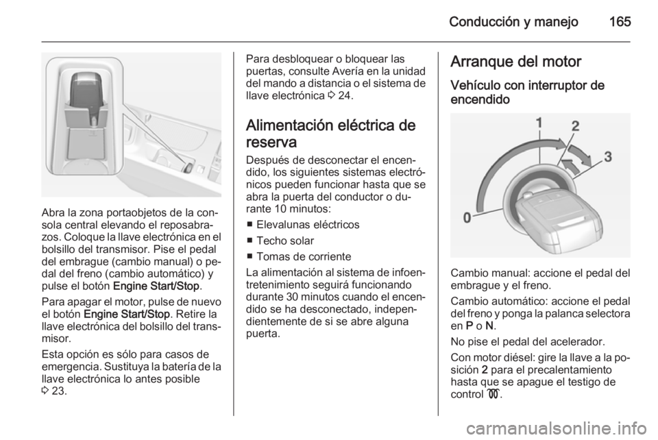 OPEL INSIGNIA 2014.5 Manual de Instrucciones (in Spanish) Conducción y manejo165
Abra la zona portaobjetos de la con‐
sola central elevando el reposabra‐
zos. Coloque la llave electrónica en el bolsillo del transmisor. Pise el pedaldel embrague (cambio OPEL INSIGNIA 2014.5 Manual de Instrucciones (in Spanish) Conducción y manejo165
Abra la zona portaobjetos de la con‐
sola central elevando el reposabra‐
zos. Coloque la llave electrónica en el bolsillo del transmisor. Pise el pedaldel embrague (cambio