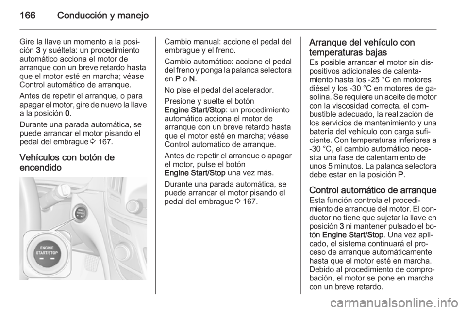OPEL INSIGNIA 2014.5 Manual de Instrucciones (in Spanish) 166Conducción y manejo
Gire la llave un momento a la posi‐ción 3 y suéltela: un procedimiento
automático acciona el motor de
arranque con un breve retardo hasta
que el motor esté en marcha; v OPEL INSIGNIA 2014.5 Manual de Instrucciones (in Spanish) 166Conducción y manejo
Gire la llave un momento a la posi‐ción 3 y suéltela: un procedimiento
automático acciona el motor de
arranque con un breve retardo hasta
que el motor esté en marcha; v