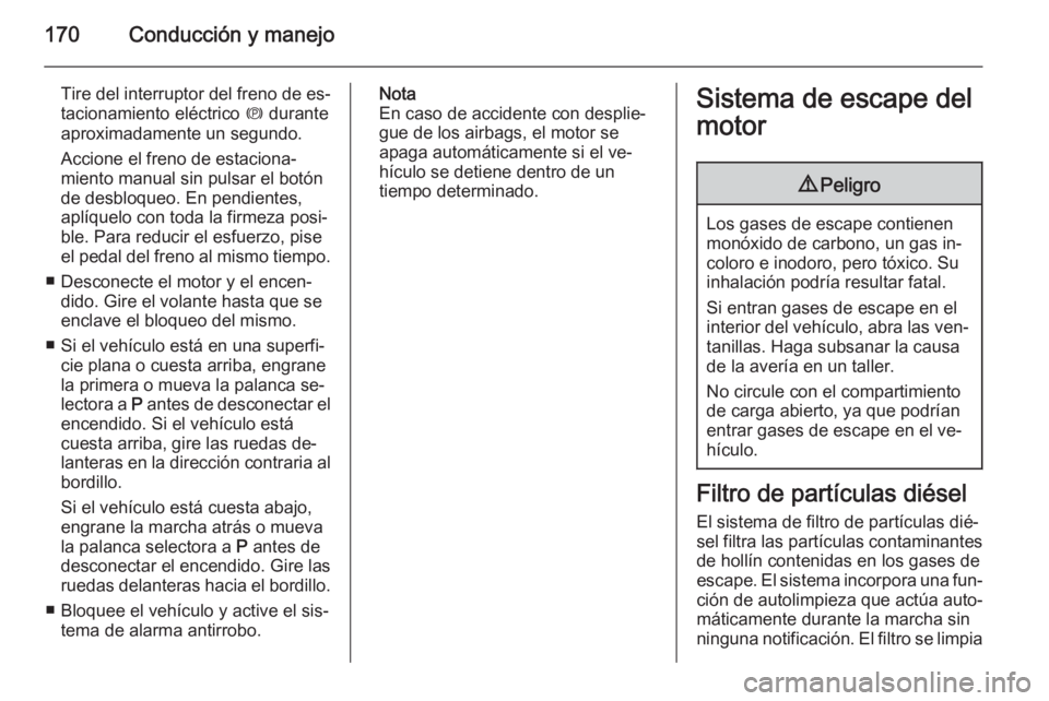 OPEL INSIGNIA 2014.5  Manual de Instrucciones (in Spanish) 170Conducción y manejo
Tire del interruptor del freno de es‐
tacionamiento eléctrico  m durante
aproximadamente un segundo.
Accione el freno de estaciona‐
miento manual sin pulsar el botón de d