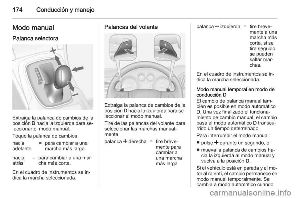 OPEL INSIGNIA 2014.5 Manual de Instrucciones (in Spanish) 174Conducción y manejoModo manual
Palanca selectora
Extraiga la palanca de cambios de la
posición D hacia la izquierda para se‐
leccionar el modo manual.
Toque la palanca de cambios
hacia
adelant OPEL INSIGNIA 2014.5 Manual de Instrucciones (in Spanish) 174Conducción y manejoModo manual
Palanca selectora
Extraiga la palanca de cambios de la
posición D hacia la izquierda para se‐
leccionar el modo manual.
Toque la palanca de cambios
hacia
adelant