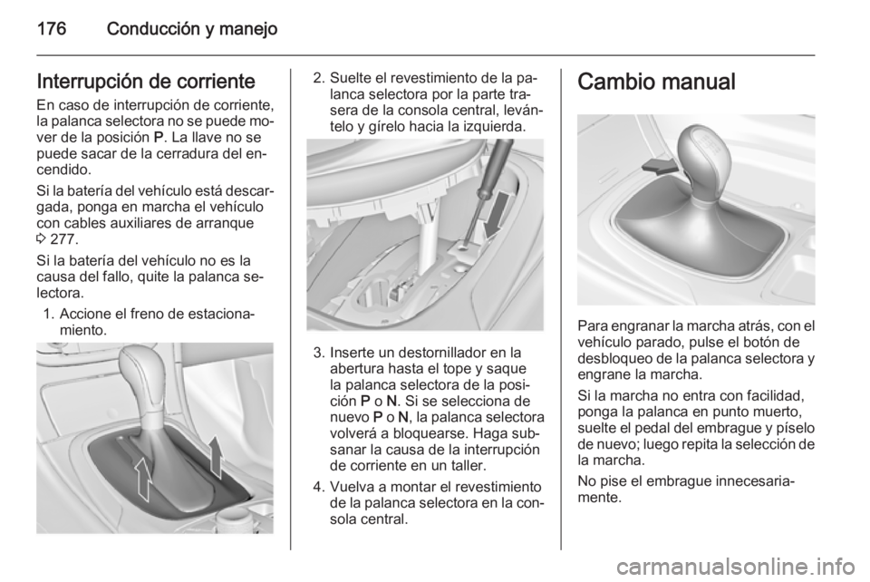 OPEL INSIGNIA 2014.5 Manual de Instrucciones (in Spanish) 176Conducción y manejoInterrupción de corriente
En caso de interrupción de corriente,
la palanca selectora no se puede mo‐
ver de la posición P. La llave no se
puede sacar de la cerradura del e OPEL INSIGNIA 2014.5 Manual de Instrucciones (in Spanish) 176Conducción y manejoInterrupción de corriente
En caso de interrupción de corriente,
la palanca selectora no se puede mo‐
ver de la posición P. La llave no se
puede sacar de la cerradura del e