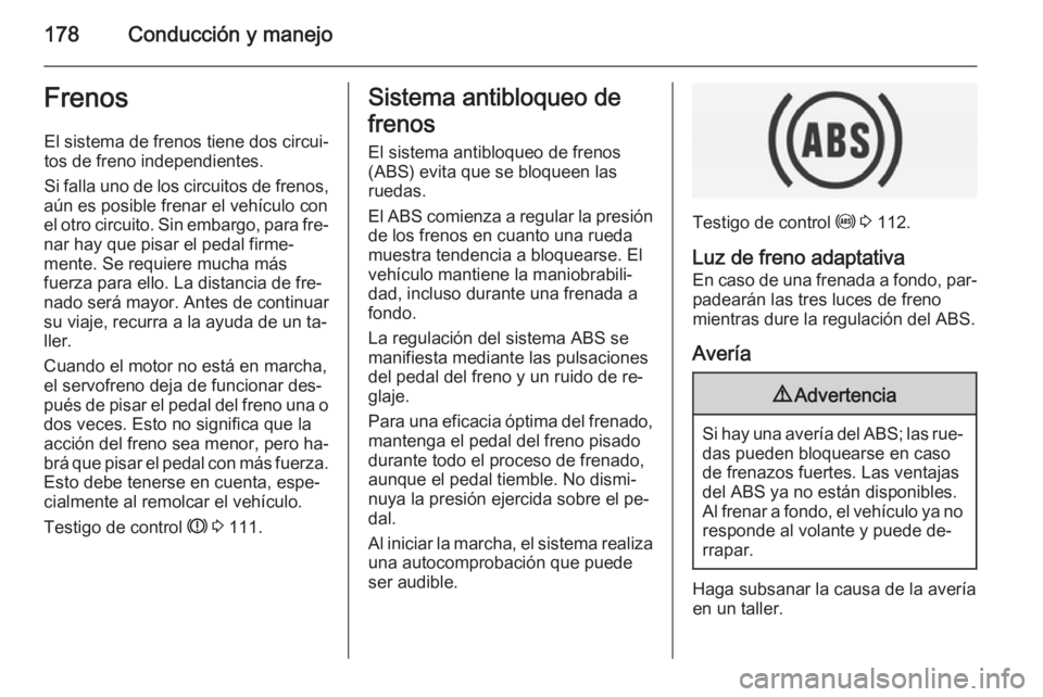 OPEL INSIGNIA 2014.5 Manual de Instrucciones (in Spanish) 178Conducción y manejoFrenosEl sistema de frenos tiene dos circui‐
tos de freno independientes.
Si falla uno de los circuitos de frenos,
aún es posible frenar el vehículo con
el otro circuito. Si OPEL INSIGNIA 2014.5 Manual de Instrucciones (in Spanish) 178Conducción y manejoFrenosEl sistema de frenos tiene dos circui‐
tos de freno independientes.
Si falla uno de los circuitos de frenos,
aún es posible frenar el vehículo con
el otro circuito. Si