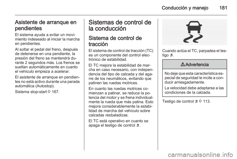 OPEL INSIGNIA 2014.5 Manual de Instrucciones (in Spanish) Conducción y manejo181Asistente de arranque en
pendientes El sistema ayuda a evitar un movi‐
miento indeseado al iniciar la marcha
en pendientes.
Al soltar el pedal del freno, después
de detenerse OPEL INSIGNIA 2014.5 Manual de Instrucciones (in Spanish) Conducción y manejo181Asistente de arranque en
pendientes El sistema ayuda a evitar un movi‐
miento indeseado al iniciar la marcha
en pendientes.
Al soltar el pedal del freno, después
de detenerse