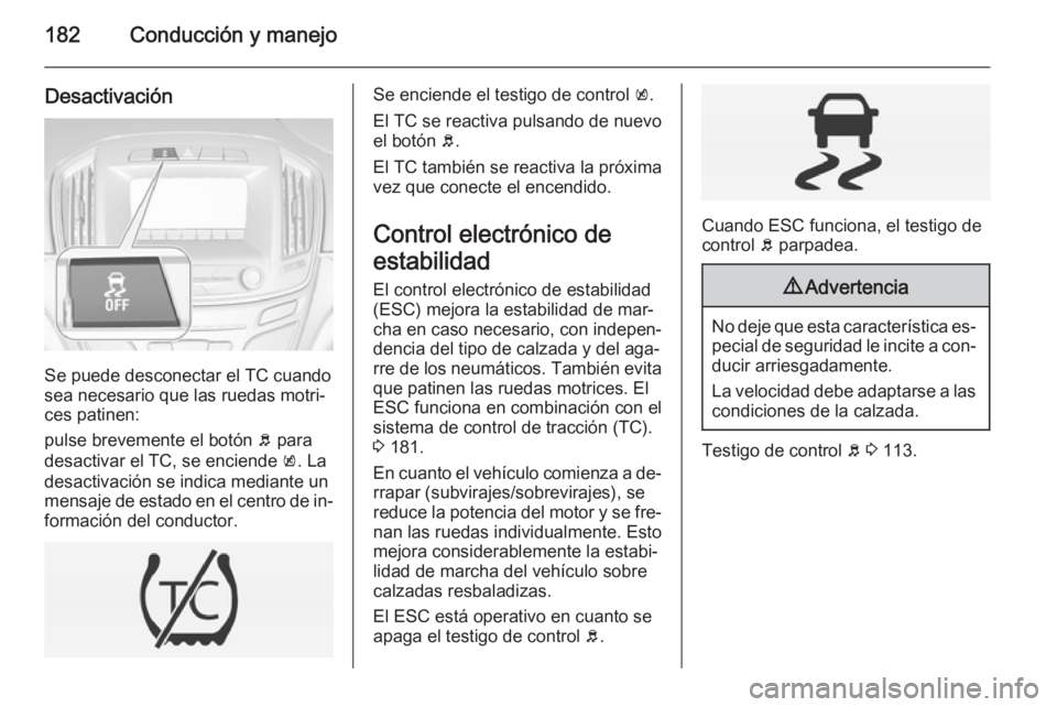 OPEL INSIGNIA 2014.5 Manual de Instrucciones (in Spanish) 182Conducción y manejo
Desactivación
Se puede desconectar el TC cuando
sea necesario que las ruedas motri‐
ces patinen:
pulse brevemente el botón b para
desactivar el TC, se enciende k. La
desa OPEL INSIGNIA 2014.5 Manual de Instrucciones (in Spanish) 182Conducción y manejo
Desactivación
Se puede desconectar el TC cuando
sea necesario que las ruedas motri‐
ces patinen:
pulse brevemente el botón b para
desactivar el TC, se enciende k. La
desa