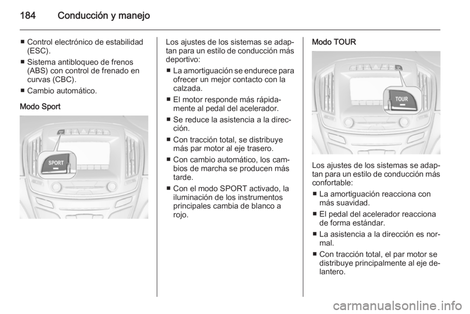 OPEL INSIGNIA 2014.5 Manual de Instrucciones (in Spanish) 184Conducción y manejo
■ Control electrónico de estabilidad(ESC).
■ Sistema antibloqueo de frenos (ABS) con control de frenado en
curvas (CBC).
■ Cambio automático.
Modo SportLos ajustes de l OPEL INSIGNIA 2014.5 Manual de Instrucciones (in Spanish) 184Conducción y manejo
■ Control electrónico de estabilidad(ESC).
■ Sistema antibloqueo de frenos (ABS) con control de frenado en
curvas (CBC).
■ Cambio automático.
Modo SportLos ajustes de l