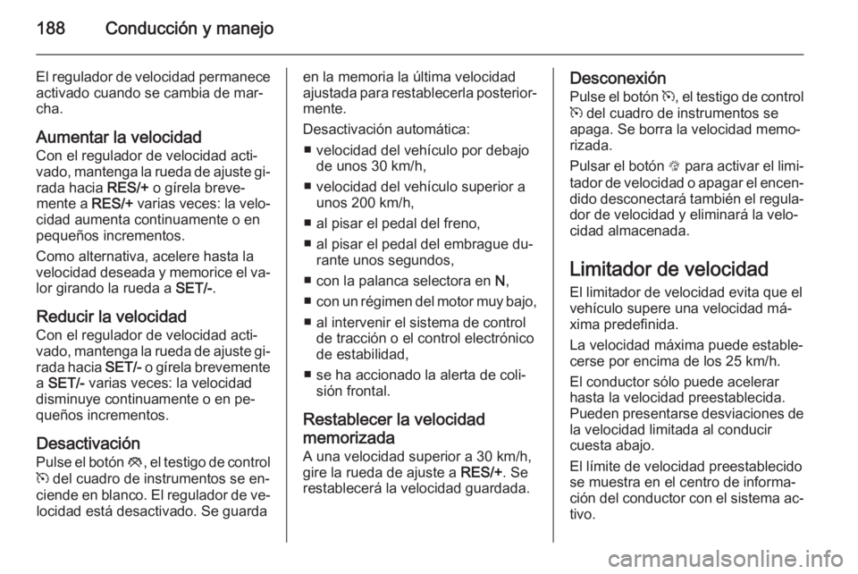 OPEL INSIGNIA 2014.5 Manual de Instrucciones (in Spanish) 188Conducción y manejo
El regulador de velocidad permanece
activado cuando se cambia de mar‐
cha.
Aumentar la velocidad
Con el regulador de velocidad acti‐
vado, mantenga la rueda de ajuste gi‐ OPEL INSIGNIA 2014.5 Manual de Instrucciones (in Spanish) 188Conducción y manejo
El regulador de velocidad permanece
activado cuando se cambia de mar‐
cha.
Aumentar la velocidad
Con el regulador de velocidad acti‐
vado, mantenga la rueda de ajuste gi‐