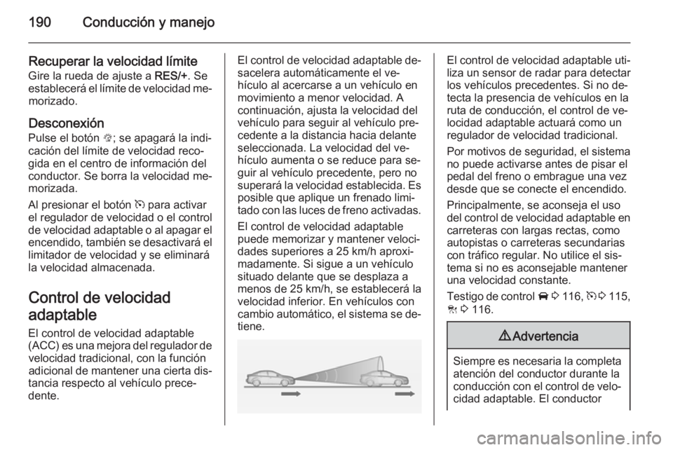 OPEL INSIGNIA 2014.5 Manual de Instrucciones (in Spanish) 190Conducción y manejo
Recuperar la velocidad límite
Gire la rueda de ajuste a RES/+. Se
establecerá el límite de velocidad me‐ morizado.
Desconexión
Pulse el botón L; se apagará la indi‐ OPEL INSIGNIA 2014.5 Manual de Instrucciones (in Spanish) 190Conducción y manejo
Recuperar la velocidad límite
Gire la rueda de ajuste a RES/+. Se
establecerá el límite de velocidad me‐ morizado.
Desconexión
Pulse el botón L; se apagará la indi‐