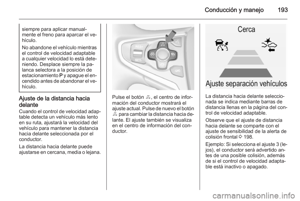 OPEL INSIGNIA 2014.5 Manual de Instrucciones (in Spanish) Conducción y manejo193siempre para aplicar manual‐
mente el freno para aparcar el ve‐ hículo.
No abandone el vehículo mientras
el control de velocidad adaptable
a cualquier velocidad lo está d OPEL INSIGNIA 2014.5 Manual de Instrucciones (in Spanish) Conducción y manejo193siempre para aplicar manual‐
mente el freno para aparcar el ve‐ hículo.
No abandone el vehículo mientras
el control de velocidad adaptable
a cualquier velocidad lo está d