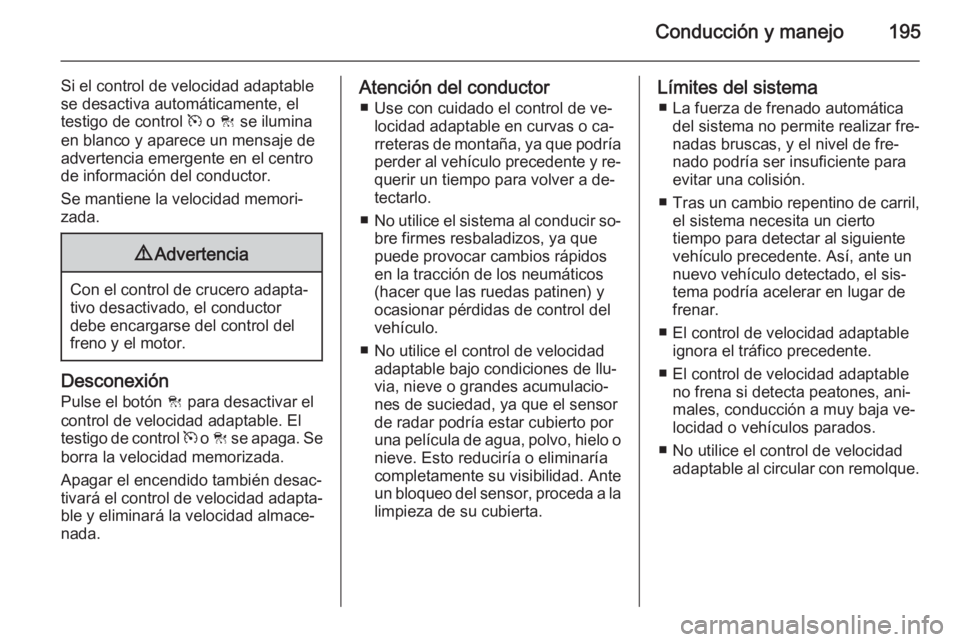 OPEL INSIGNIA 2014.5 Manual de Instrucciones (in Spanish) Conducción y manejo195
Si el control de velocidad adaptable
se desactiva automáticamente, el
testigo de control m o C se ilumina
en blanco y aparece un mensaje de
advertencia emergente en el centr OPEL INSIGNIA 2014.5 Manual de Instrucciones (in Spanish) Conducción y manejo195
Si el control de velocidad adaptable
se desactiva automáticamente, el
testigo de control m o C se ilumina
en blanco y aparece un mensaje de
advertencia emergente en el centr