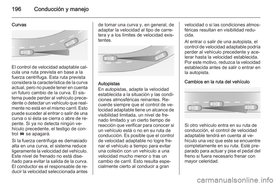 OPEL INSIGNIA 2014.5 Manual de Instrucciones (in Spanish) 196Conducción y manejo
Curvas
El control de velocidad adaptable cal‐cula una ruta prevista en base a lafuerza centrífuga. Esta ruta prevista
considera la característica de la curva
actual, pero n OPEL INSIGNIA 2014.5 Manual de Instrucciones (in Spanish) 196Conducción y manejo
Curvas
El control de velocidad adaptable cal‐cula una ruta prevista en base a lafuerza centrífuga. Esta ruta prevista
considera la característica de la curva
actual, pero n
