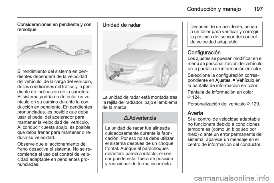 OPEL INSIGNIA 2014.5 Manual de Instrucciones (in Spanish) Conducción y manejo197
Consideraciones en pendiente y con
remolque
El rendimiento del sistema en pen‐
dientes dependerá de la velocidad
del vehículo, de la carga del vehículo,
de las condiciones OPEL INSIGNIA 2014.5 Manual de Instrucciones (in Spanish) Conducción y manejo197
Consideraciones en pendiente y con
remolque
El rendimiento del sistema en pen‐
dientes dependerá de la velocidad
del vehículo, de la carga del vehículo,
de las condiciones