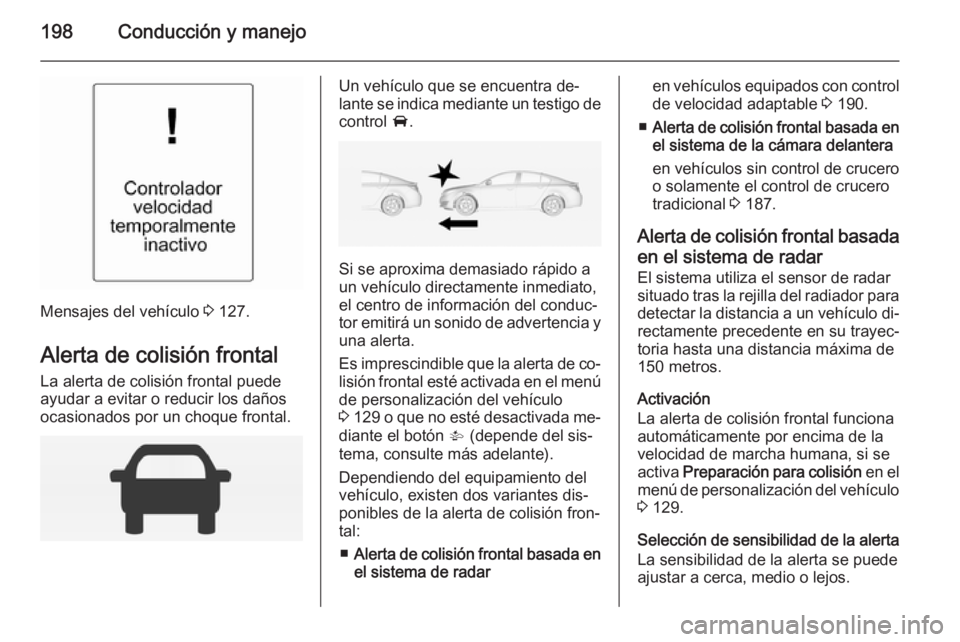 OPEL INSIGNIA 2014.5 Manual de Instrucciones (in Spanish) 198Conducción y manejo
Mensajes del vehículo 3 127.
Alerta de colisión frontal La alerta de colisión frontal puede
ayudar a evitar o reducir los daños
ocasionados por un choque frontal.
Un vehíc OPEL INSIGNIA 2014.5 Manual de Instrucciones (in Spanish) 198Conducción y manejo
Mensajes del vehículo 3 127.
Alerta de colisión frontal La alerta de colisión frontal puede
ayudar a evitar o reducir los daños
ocasionados por un choque frontal.
Un vehíc