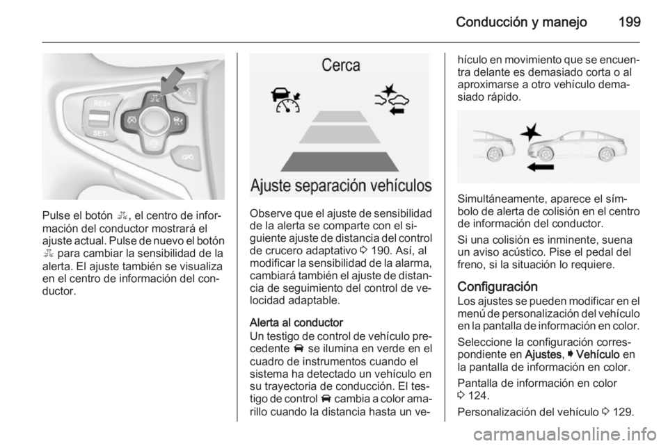 OPEL INSIGNIA 2014.5  Manual de Instrucciones (in Spanish) Conducción y manejo199
Pulse el botón E, el centro de infor‐
mación del conductor mostrará el
ajuste actual. Pulse de nuevo el botón E  para cambiar la sensibilidad de la
alerta. El ajuste tamb