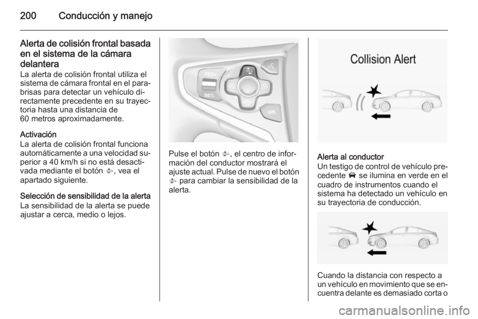 OPEL INSIGNIA 2014.5 Manual de Instrucciones (in Spanish) 200Conducción y manejo
Alerta de colisión frontal basadaen el sistema de la cámara
delantera
La alerta de colisión frontal utiliza el
sistema de cámara frontal en el para‐
brisas para detectar OPEL INSIGNIA 2014.5 Manual de Instrucciones (in Spanish) 200Conducción y manejo
Alerta de colisión frontal basadaen el sistema de la cámara
delantera
La alerta de colisión frontal utiliza el
sistema de cámara frontal en el para‐
brisas para detectar