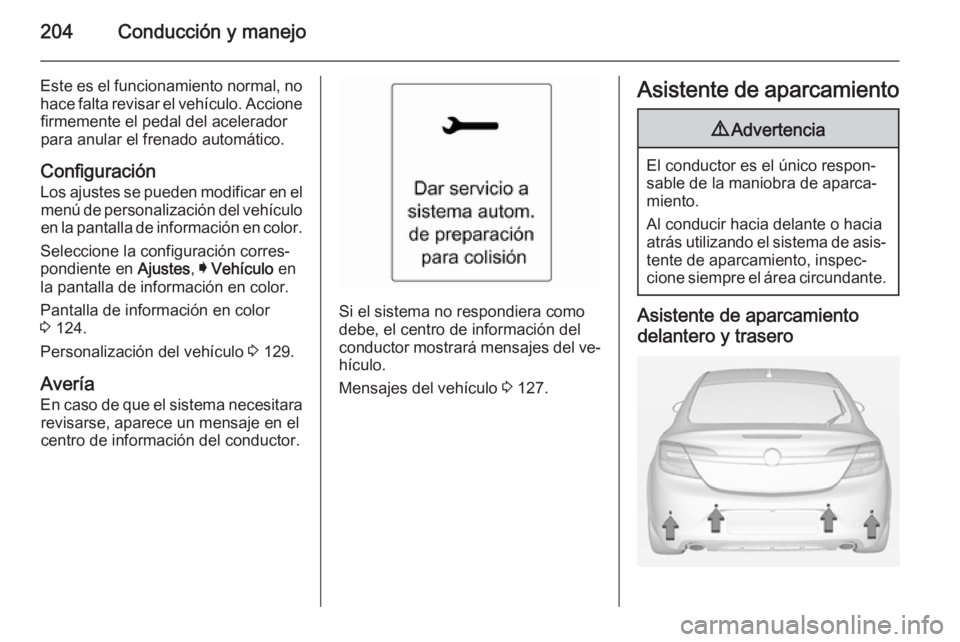 OPEL INSIGNIA 2014.5 Manual de Instrucciones (in Spanish) 204Conducción y manejo
Este es el funcionamiento normal, nohace falta revisar el vehículo. Accionefirmemente el pedal del acelerador
para anular el frenado automático.
Configuración Los ajustes se OPEL INSIGNIA 2014.5 Manual de Instrucciones (in Spanish) 204Conducción y manejo
Este es el funcionamiento normal, nohace falta revisar el vehículo. Accionefirmemente el pedal del acelerador
para anular el frenado automático.
Configuración Los ajustes se