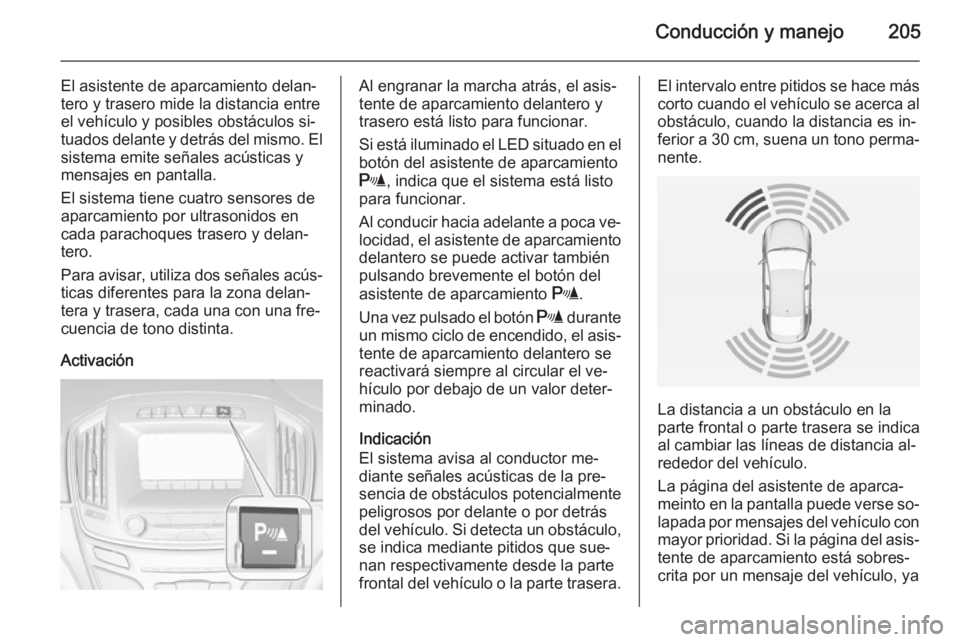 OPEL INSIGNIA 2014.5 Manual de Instrucciones (in Spanish) Conducción y manejo205
El asistente de aparcamiento delan‐
tero y trasero mide la distancia entre
el vehículo y posibles obstáculos si‐
tuados delante y detrás del mismo. El
sistema emite señ OPEL INSIGNIA 2014.5 Manual de Instrucciones (in Spanish) Conducción y manejo205
El asistente de aparcamiento delan‐
tero y trasero mide la distancia entre
el vehículo y posibles obstáculos si‐
tuados delante y detrás del mismo. El
sistema emite señ