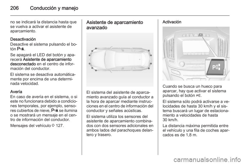 OPEL INSIGNIA 2014.5 Manual de Instrucciones (in Spanish) 206Conducción y manejo
no se indicará la distancia hasta que
se vuelva a activar el asistente de
aparcamiento.
Desactivación
Desactive el sistema pulsando el bo‐
tón r .
Se apagará el LED del OPEL INSIGNIA 2014.5 Manual de Instrucciones (in Spanish) 206Conducción y manejo
no se indicará la distancia hasta que
se vuelva a activar el asistente de
aparcamiento.
Desactivación
Desactive el sistema pulsando el bo‐
tón r .
Se apagará el LED del