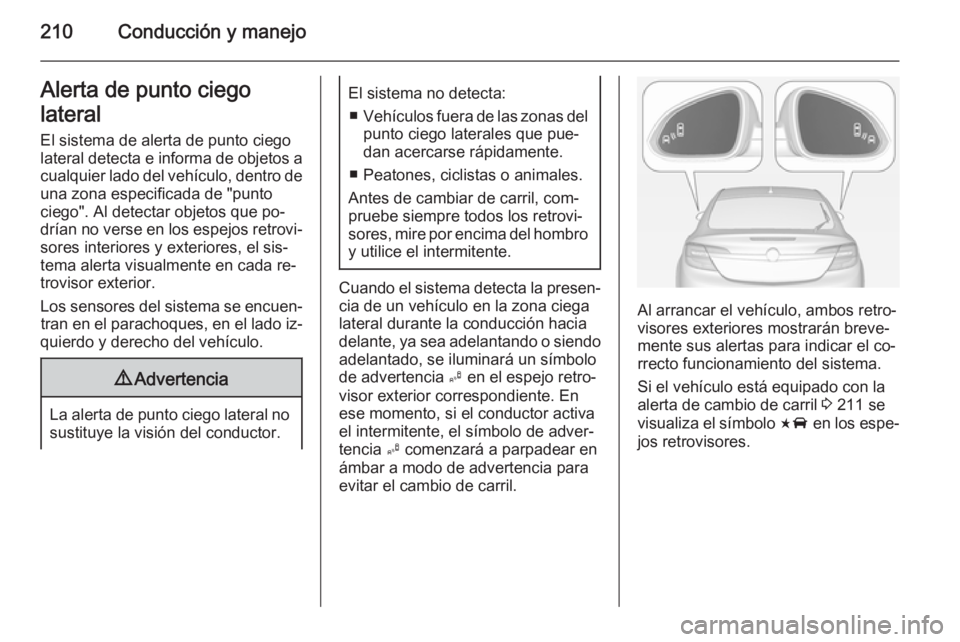 OPEL INSIGNIA 2014.5 Manual de Instrucciones (in Spanish) 210Conducción y manejoAlerta de punto ciego
lateral
El sistema de alerta de punto ciego
lateral detecta e informa de objetos a
cualquier lado del vehículo, dentro de una zona especificada de "pu OPEL INSIGNIA 2014.5 Manual de Instrucciones (in Spanish) 210Conducción y manejoAlerta de punto ciego
lateral
El sistema de alerta de punto ciego
lateral detecta e informa de objetos a
cualquier lado del vehículo, dentro de una zona especificada de "pu