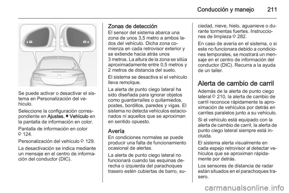 OPEL INSIGNIA 2014.5 Manual de Instrucciones (in Spanish) Conducción y manejo211
Se puede activar o desactivar el sis‐
tema en Personalización del ve‐
hículo.
Seleccione la configuración corres‐
pondiente en Ajustes, I Vehículo en
la pantalla de OPEL INSIGNIA 2014.5 Manual de Instrucciones (in Spanish) Conducción y manejo211
Se puede activar o desactivar el sis‐
tema en Personalización del ve‐
hículo.
Seleccione la configuración corres‐
pondiente en Ajustes, I Vehículo en
la pantalla de