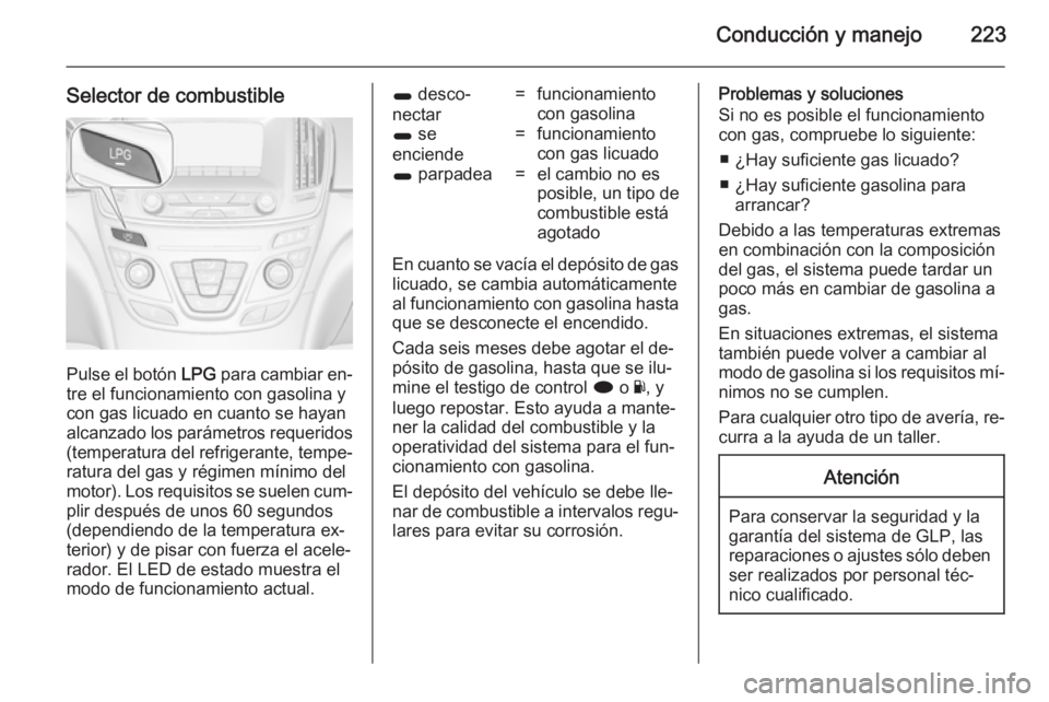 OPEL INSIGNIA 2014.5 Manual de Instrucciones (in Spanish) Conducción y manejo223
Selector de combustible
Pulse el botón LPG para cambiar en‐
tre el funcionamiento con gasolina y
con gas licuado en cuanto se hayan
alcanzado los parámetros requeridos
(tem OPEL INSIGNIA 2014.5 Manual de Instrucciones (in Spanish) Conducción y manejo223
Selector de combustible
Pulse el botón LPG para cambiar en‐
tre el funcionamiento con gasolina y
con gas licuado en cuanto se hayan
alcanzado los parámetros requeridos
(tem