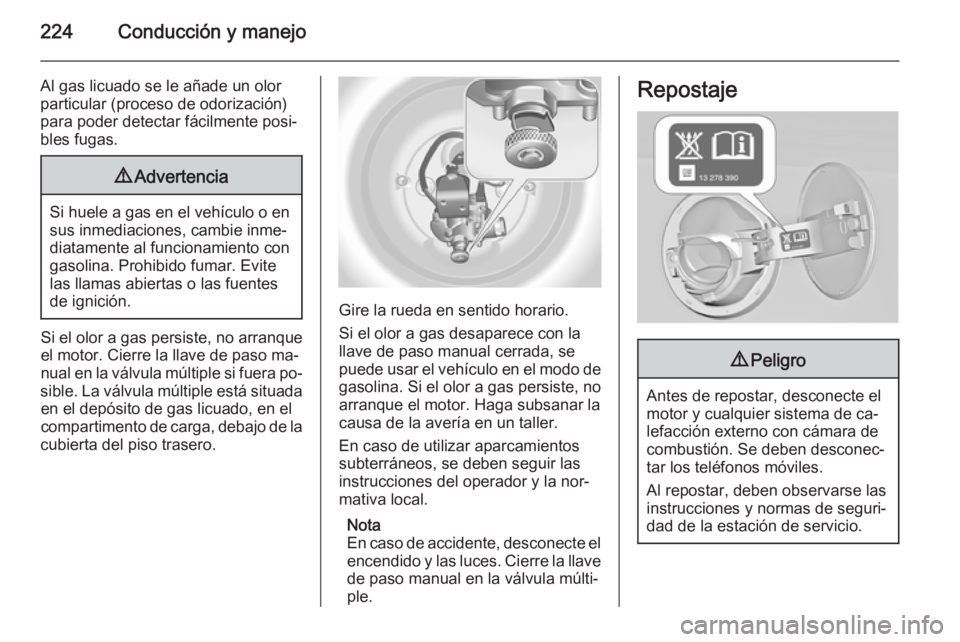 OPEL INSIGNIA 2014.5 Manual de Instrucciones (in Spanish) 224Conducción y manejo
Al gas licuado se le añade un olorparticular (proceso de odorización)para poder detectar fácilmente posi‐
bles fugas.9 Advertencia
Si huele a gas en el vehículo o en
sus OPEL INSIGNIA 2014.5 Manual de Instrucciones (in Spanish) 224Conducción y manejo
Al gas licuado se le añade un olorparticular (proceso de odorización)para poder detectar fácilmente posi‐
bles fugas.9 Advertencia
Si huele a gas en el vehículo o en
sus
