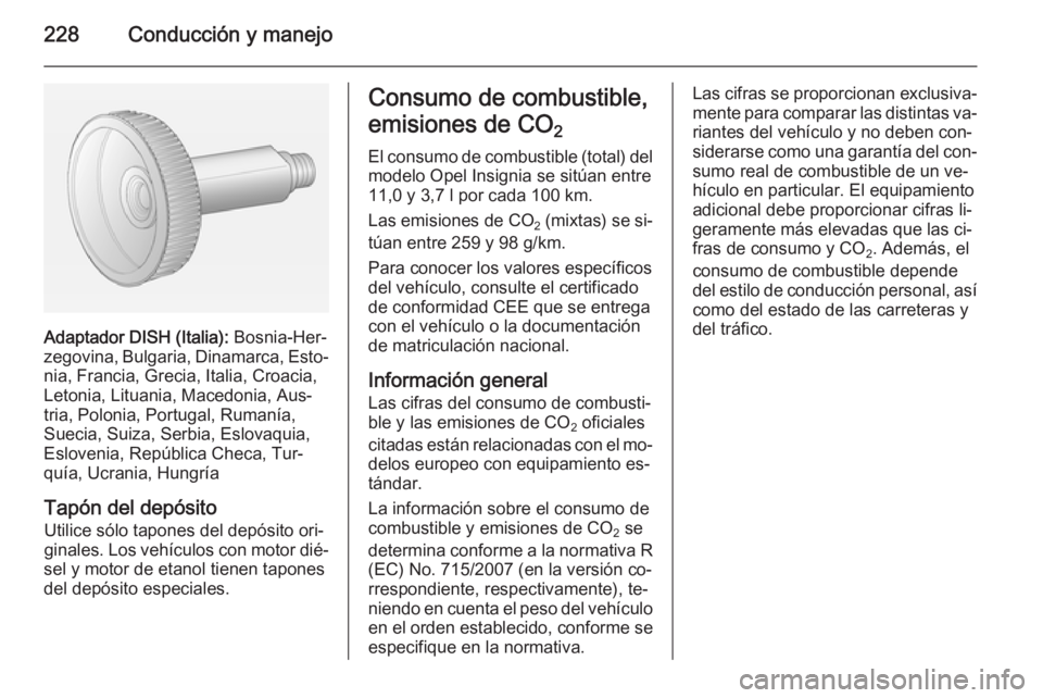 OPEL INSIGNIA 2014.5 Manual de Instrucciones (in Spanish) 228Conducción y manejo
Adaptador DISH (Italia): Bosnia-Her‐
zegovina, Bulgaria, Dinamarca, Esto‐ nia, Francia, Grecia, Italia, Croacia,
Letonia, Lituania, Macedonia, Aus‐
tria, Polonia, Portuga OPEL INSIGNIA 2014.5 Manual de Instrucciones (in Spanish) 228Conducción y manejo
Adaptador DISH (Italia): Bosnia-Her‐
zegovina, Bulgaria, Dinamarca, Esto‐ nia, Francia, Grecia, Italia, Croacia,
Letonia, Lituania, Macedonia, Aus‐
tria, Polonia, Portuga